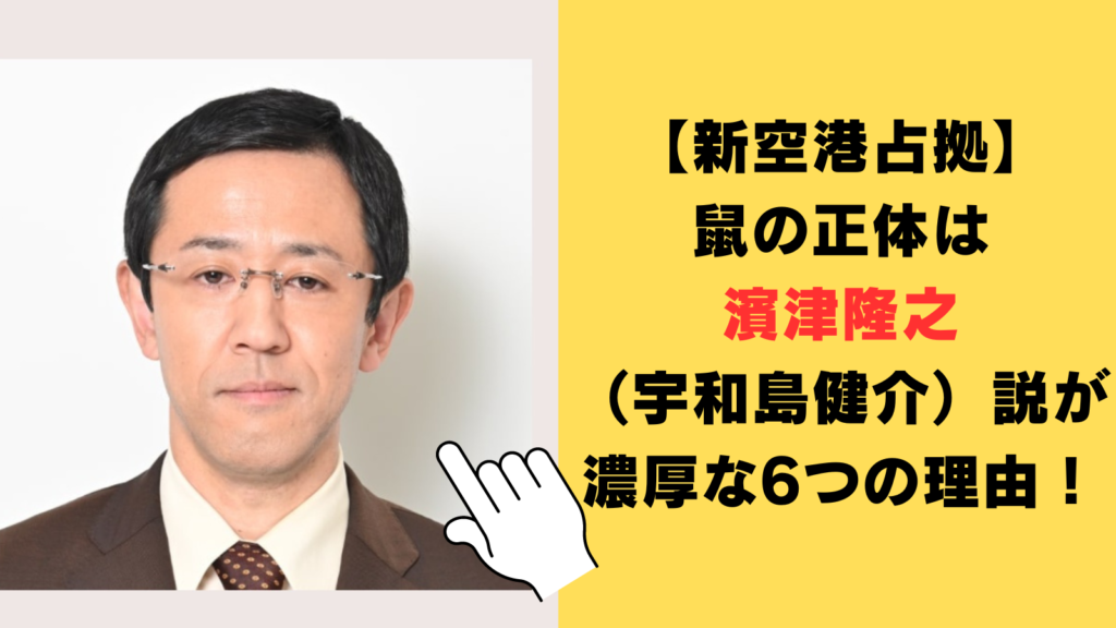 【新空港占拠】鼠の正体は濱津隆之（宇和島健介）説が濃厚な6つの理由！特徴から比較・検証してみた！