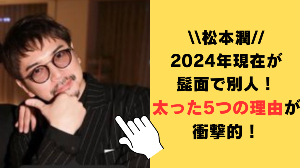 松本潤の2024年現在が髭面で別人！太った5つの理由が衝撃的！