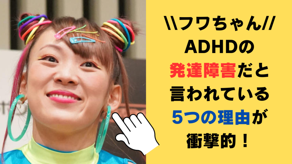 フワちゃんはADHDの発達障害だと言われている5つの理由が衝撃的！天才・偉人になる可能性も⁉