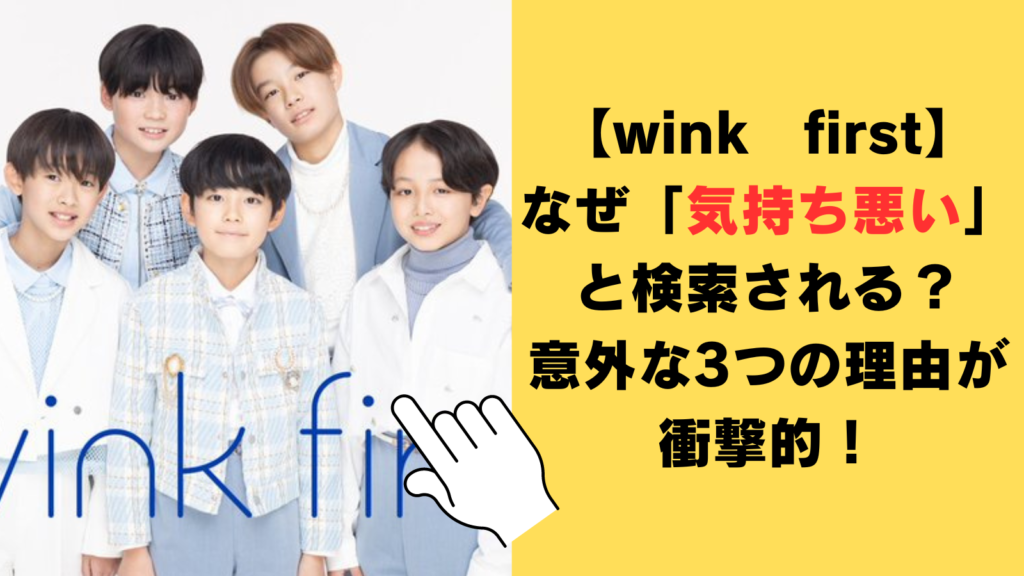 【wink　first】なぜ「気持ち悪い」と検索される？意外な3つの理由が衝撃的！