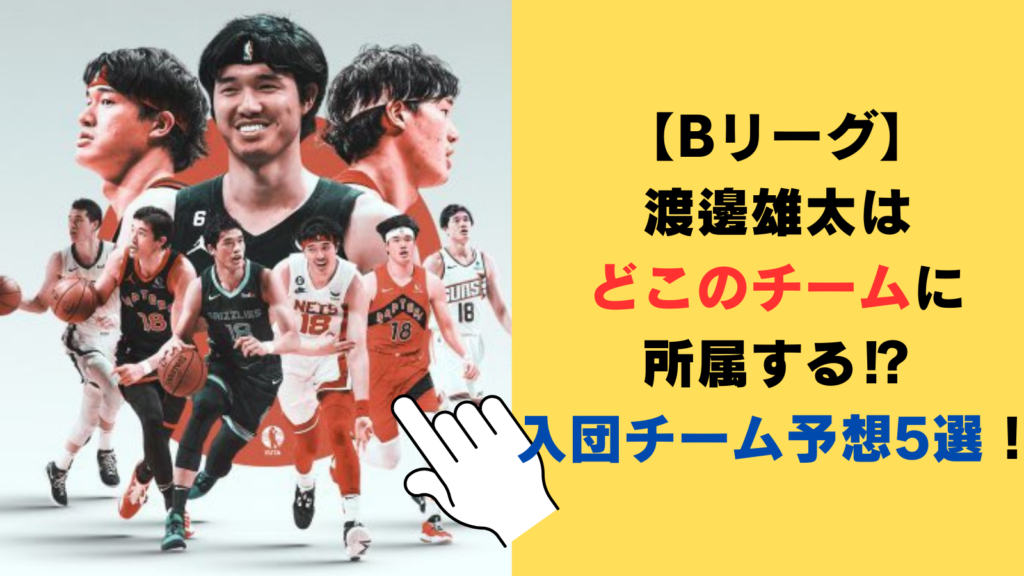 【Bリーグ】渡邊雄太はどこのチームに所属する⁉入団チーム予想5選！