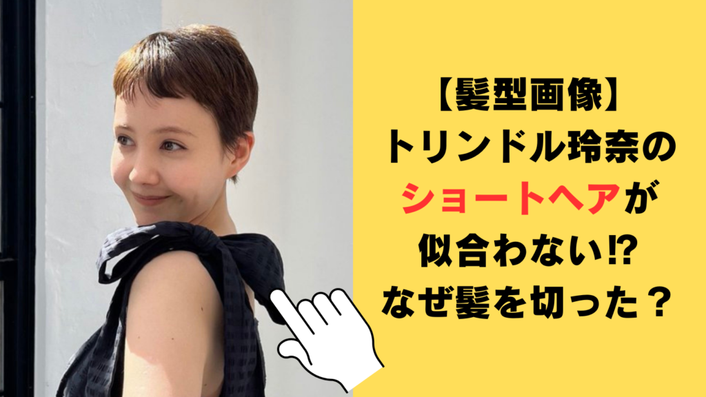 【髪型画像】トリンドル玲奈のショートヘアが似合わない⁉なぜ髪を切ったのか理由を調査！