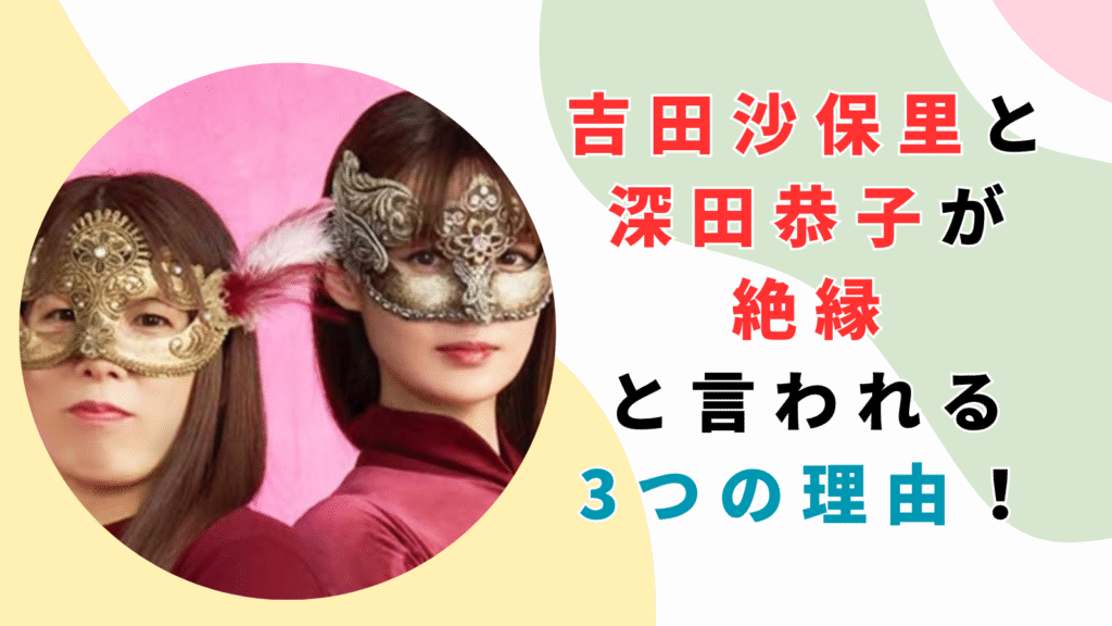 吉田沙保里と深田恭子が絶縁と言われる3つの理由！真相を調査！